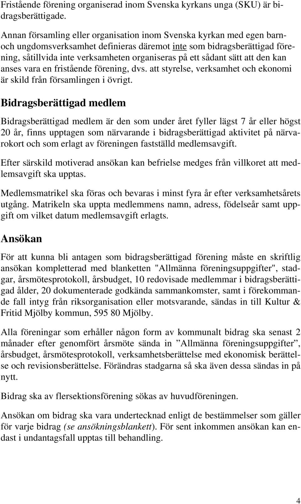 sådant sätt att den kan anses vara en fristående förening, dvs. att styrelse, verksamhet och ekonomi är skild från församlingen i övrigt.