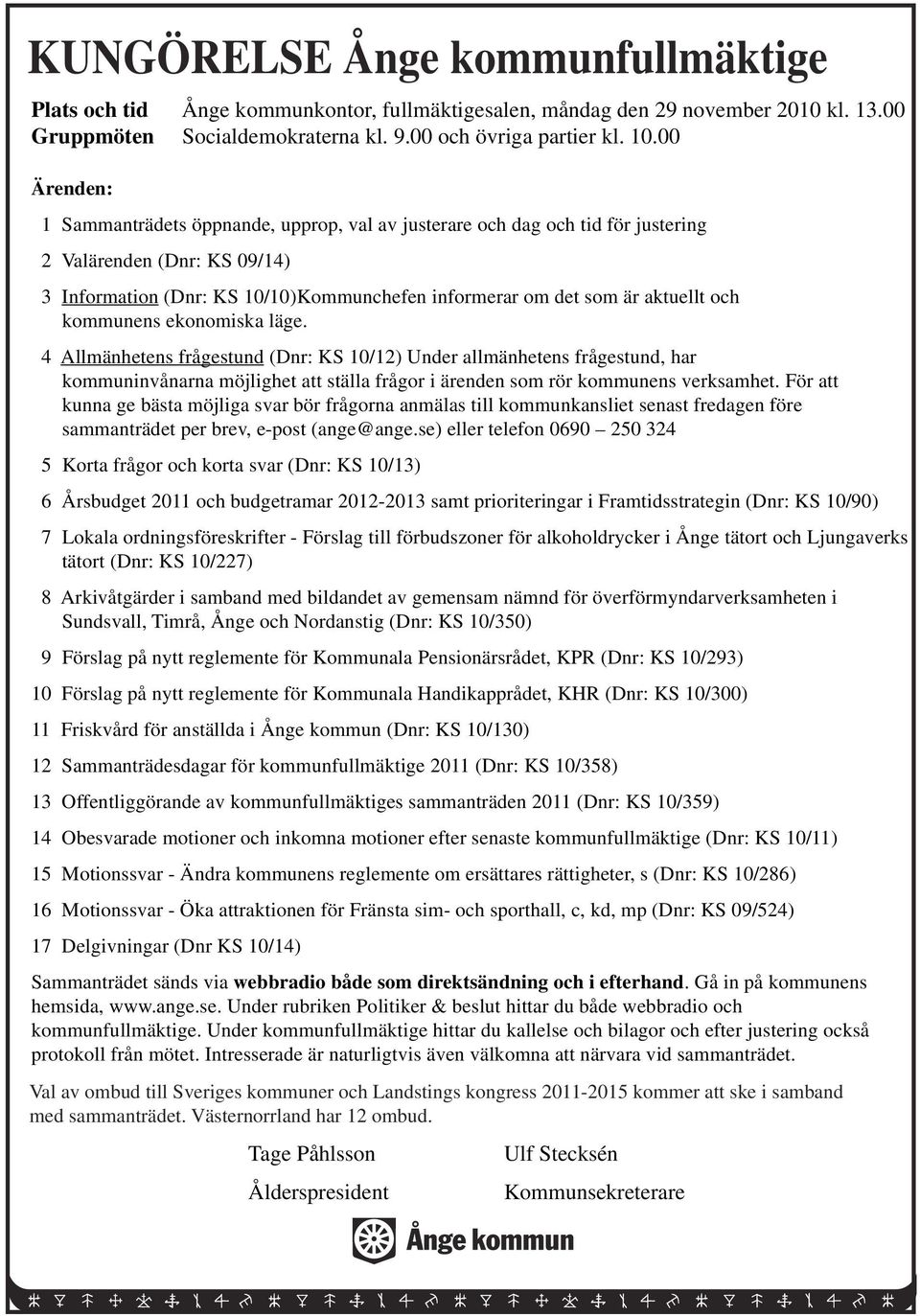 och kommunens ekonomiska läge. 4 Allmänhetens frågestund (Dnr: KS 10/12) Under allmänhetens frågestund, har kommuninvånarna möjlighet att ställa frågor i ärenden som rör kommunens verksamhet.