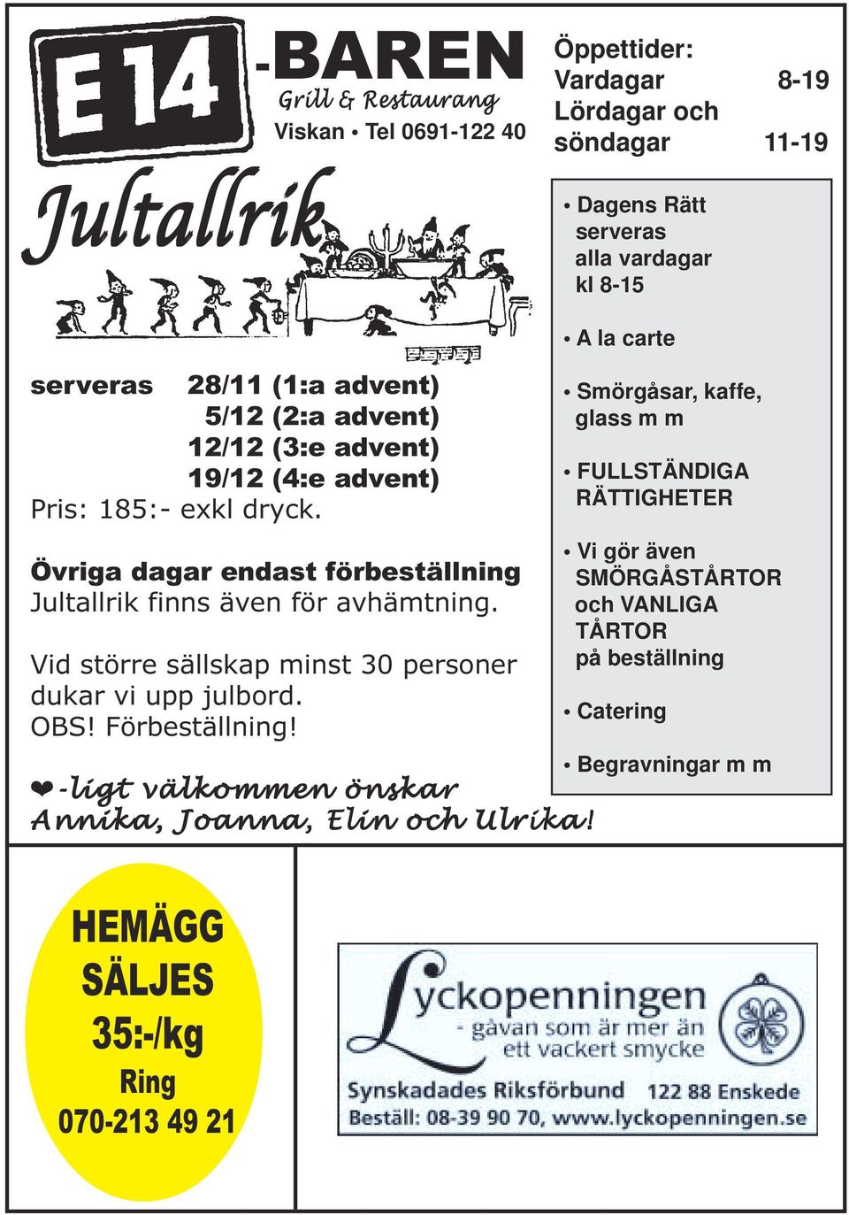 Övriga dagar endast förbeställning Jultallrik finns även för avhämtning. Vid större sällskap minst 30 personer dukar vi upp julbord. OBS! Förbeställning!