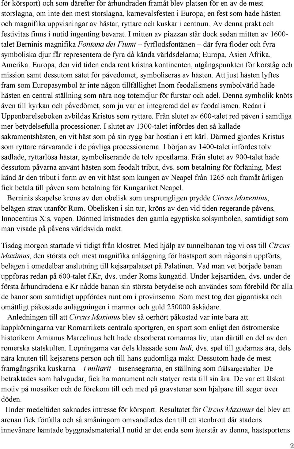 I mitten av piazzan står dock sedan mitten av 1600- talet Berninis magnifika Fontana dei Fiumi fyrflodsfontänen där fyra floder och fyra symboliska djur får representera de fyra då kända