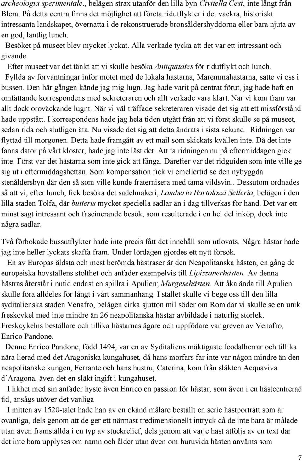 lunch. Besöket på museet blev mycket lyckat. Alla verkade tycka att det var ett intressant och givande. Efter museet var det tänkt att vi skulle besöka Antiquitates för ridutflykt och lunch.