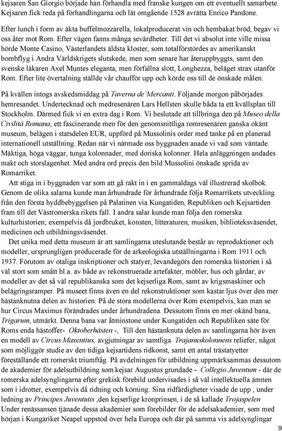 Till det vi absolut inte ville missa hörde Monte Casino, Västerlandets äldsta kloster, som totalförstördes av amerikanskt bombflyg i Andra Världskrigets slutskede, men som senare har återuppbyggts,