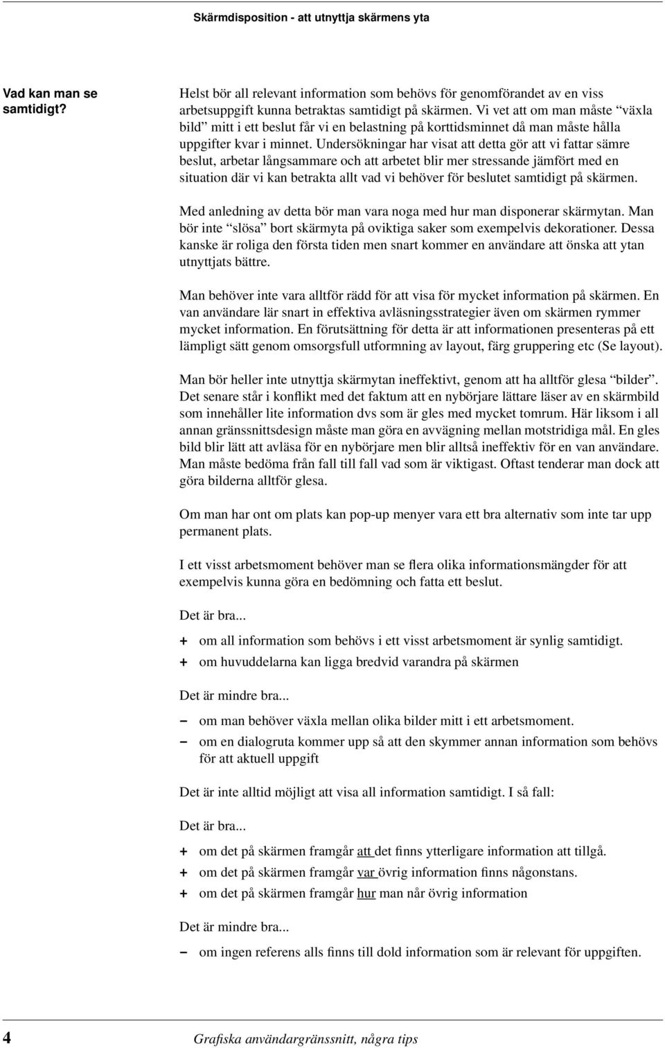 Undersökningar har visat att detta gör att vi fattar sämre beslut, arbetar långsammare och att arbetet blir mer stressande jämfört med en situation där vi kan betrakta allt vad vi behöver för