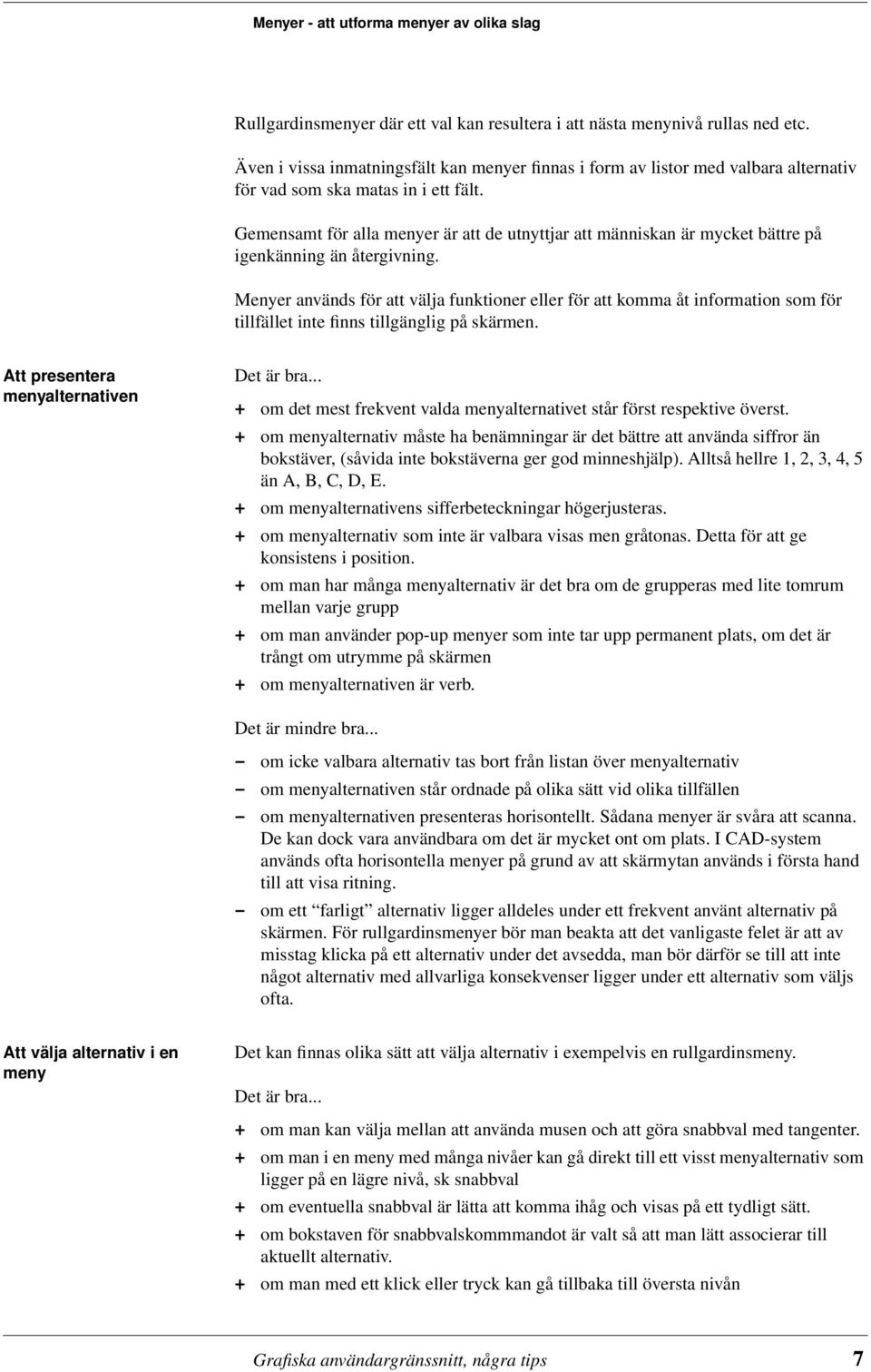 Gemensamt för alla menyer är att de utnyttjar att människan är mycket bättre på igenkänning än återgivning.