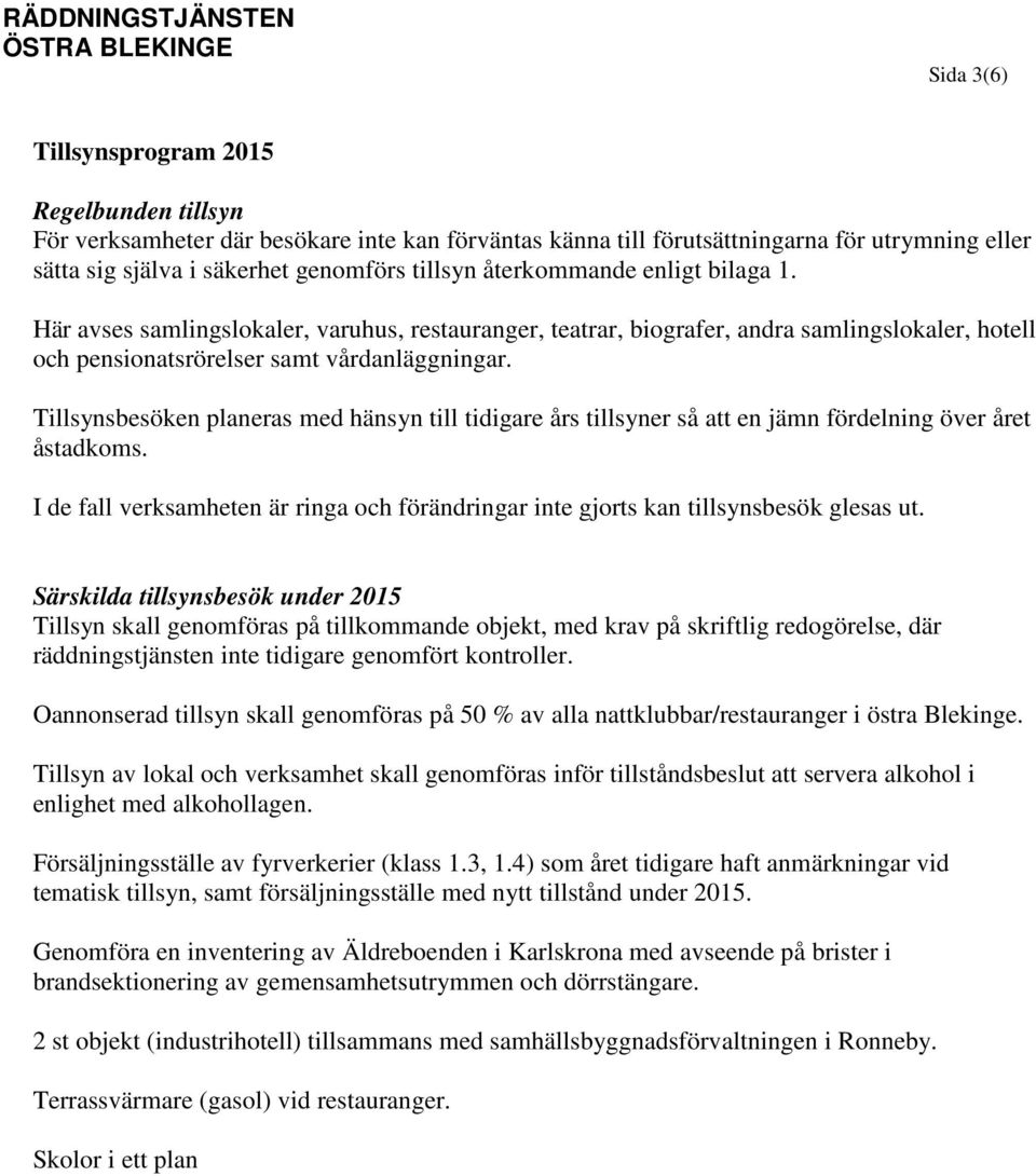 Tillsynsbesöken planeras med hänsyn till tidigare års tillsyner så att en jämn fördelning över året åstadkoms. I de fall verksamheten är ringa och förändringar inte gjorts kan tillsynsbesök glesas ut.