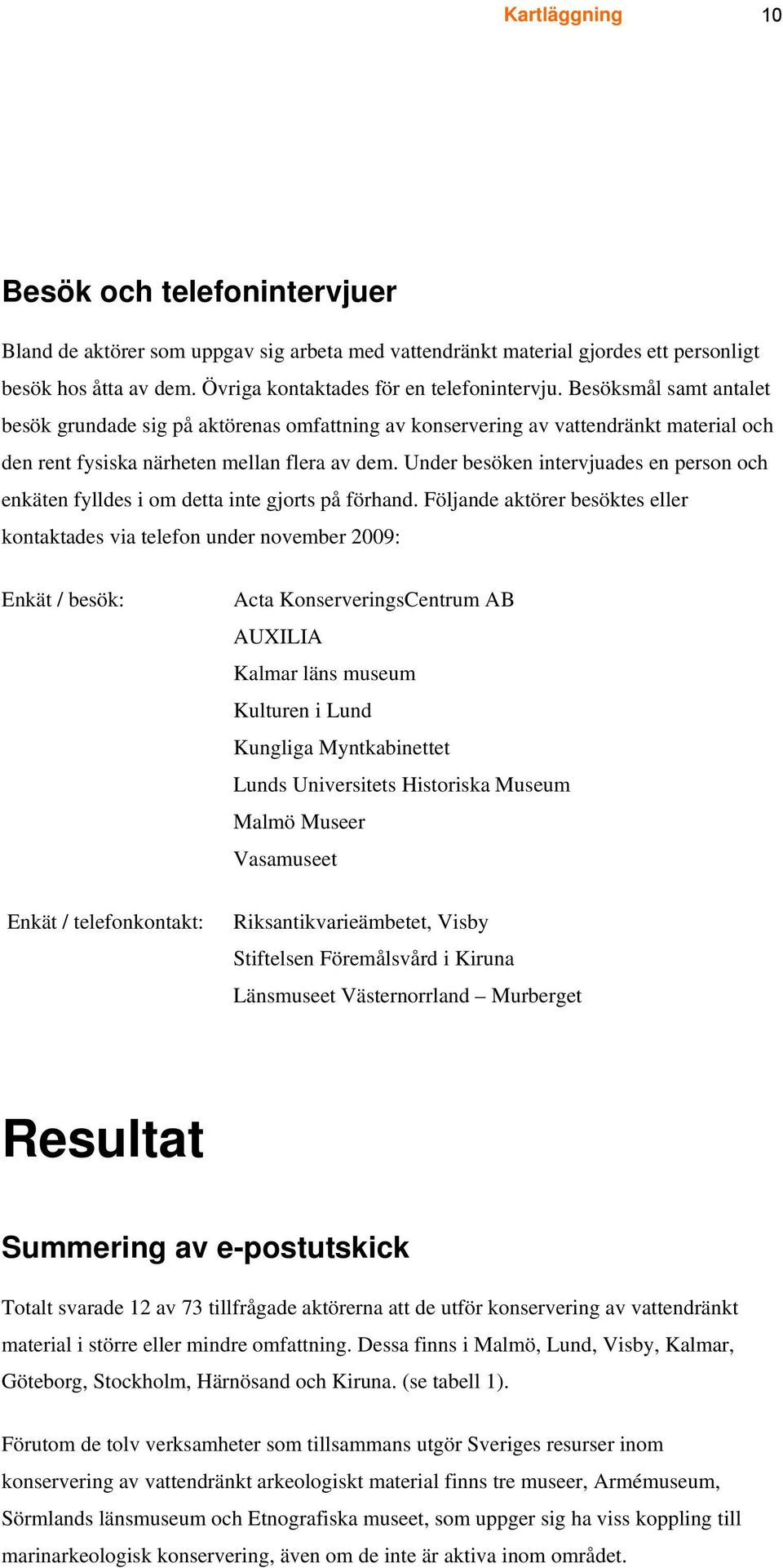 Under besöken intervjuades en person och enkäten fylldes i om detta inte gjorts på förhand.