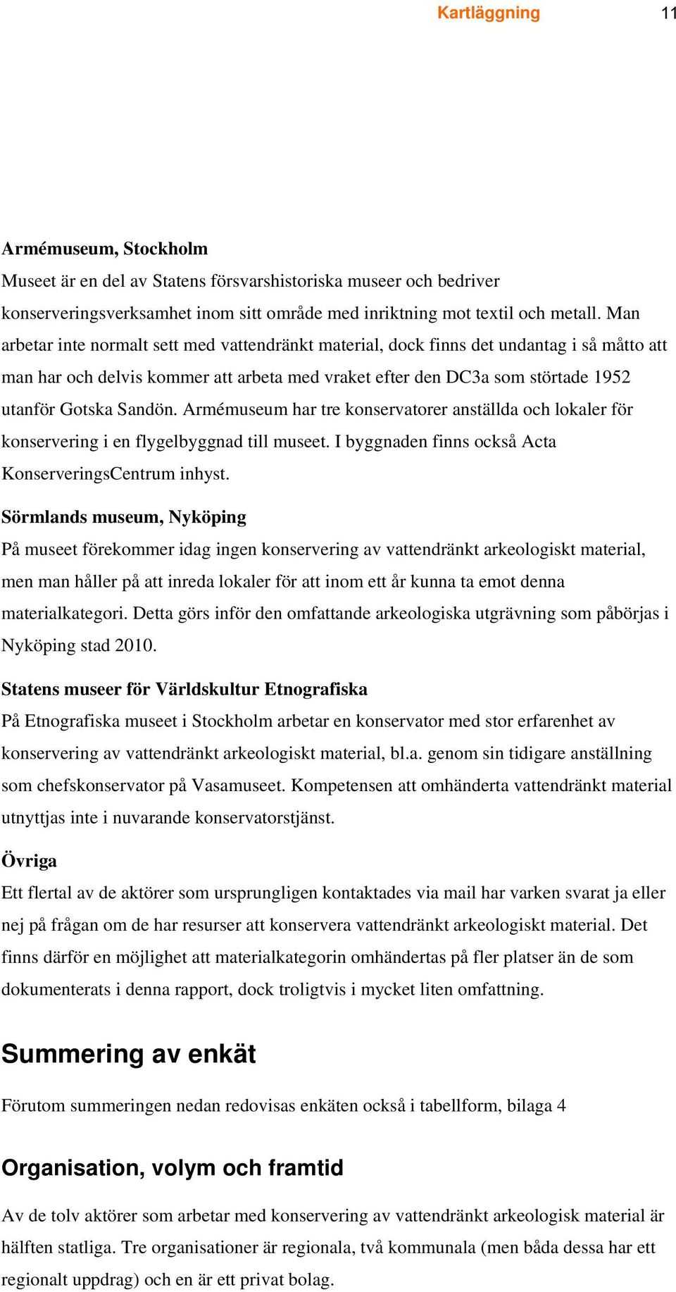 Armémuseum har tre konservatorer anställda och lokaler för konservering i en flygelbyggnad till museet. I byggnaden finns också Acta KonserveringsCentrum inhyst.