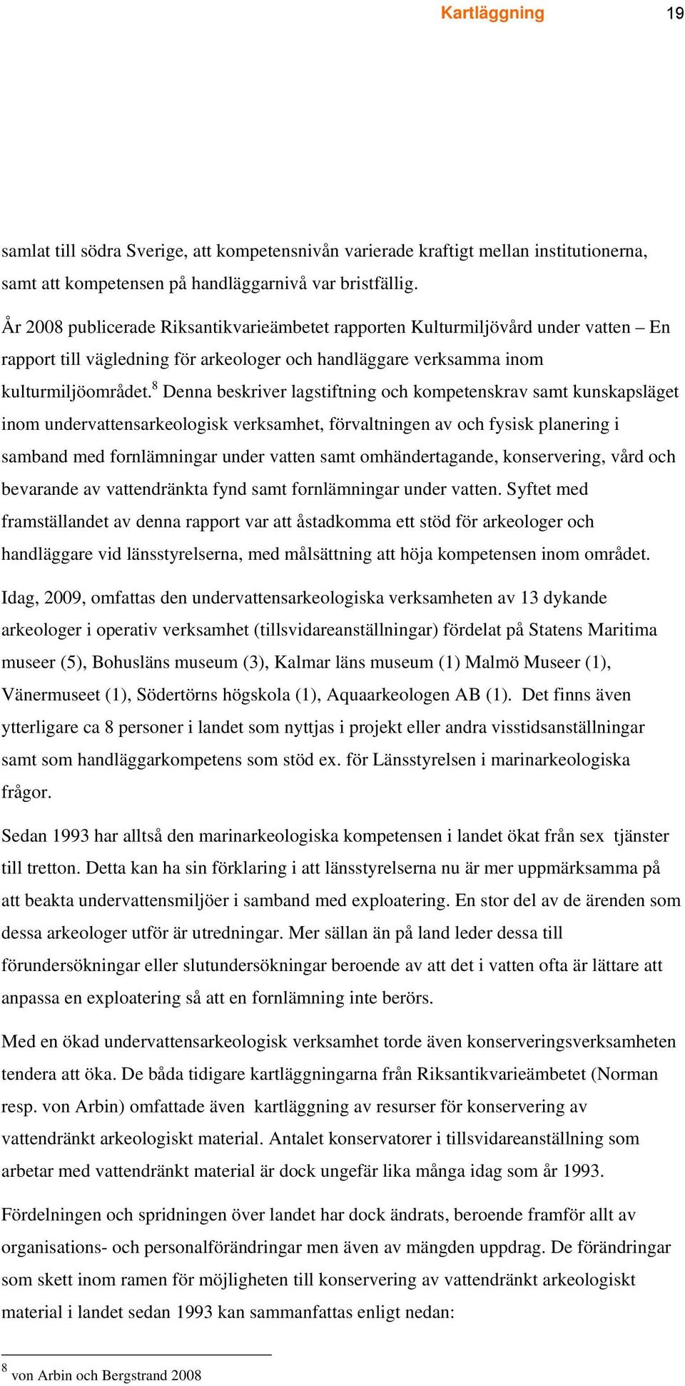 8 Denna beskriver lagstiftning och kompetenskrav samt kunskapsläget inom undervattensarkeologisk verksamhet, förvaltningen av och fysisk planering i samband med fornlämningar under vatten samt