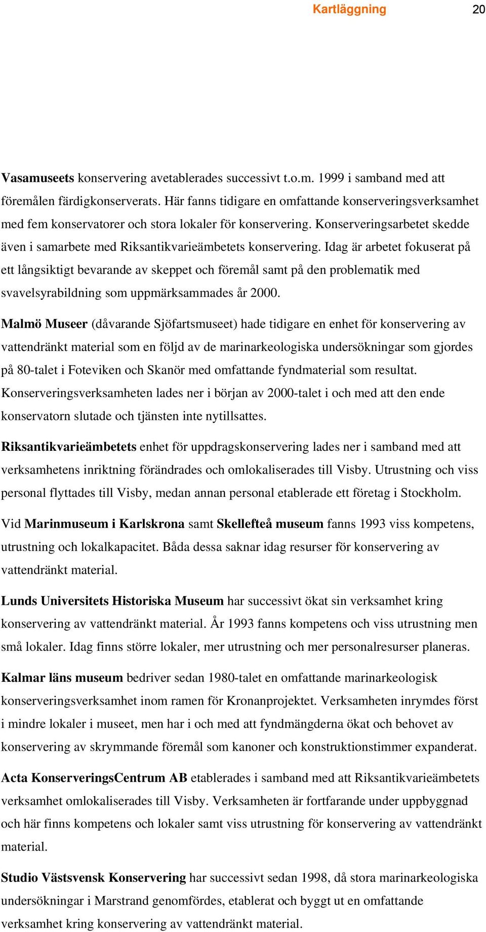 Idag är arbetet fokuserat på ett långsiktigt bevarande av skeppet och föremål samt på den problematik med svavelsyrabildning som uppmärksammades år 2000.