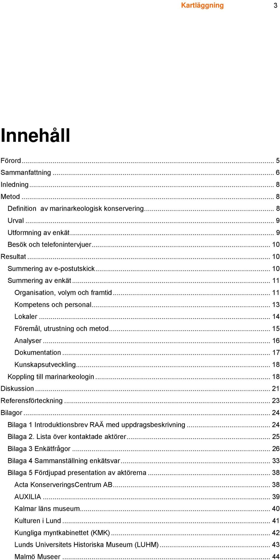 .. 15 Analyser... 16 Dokumentation... 17 Kunskapsutveckling... 18 Koppling till marinarkeologin... 18 Diskussion... 21 Referensförteckning... 23 Bilagor.
