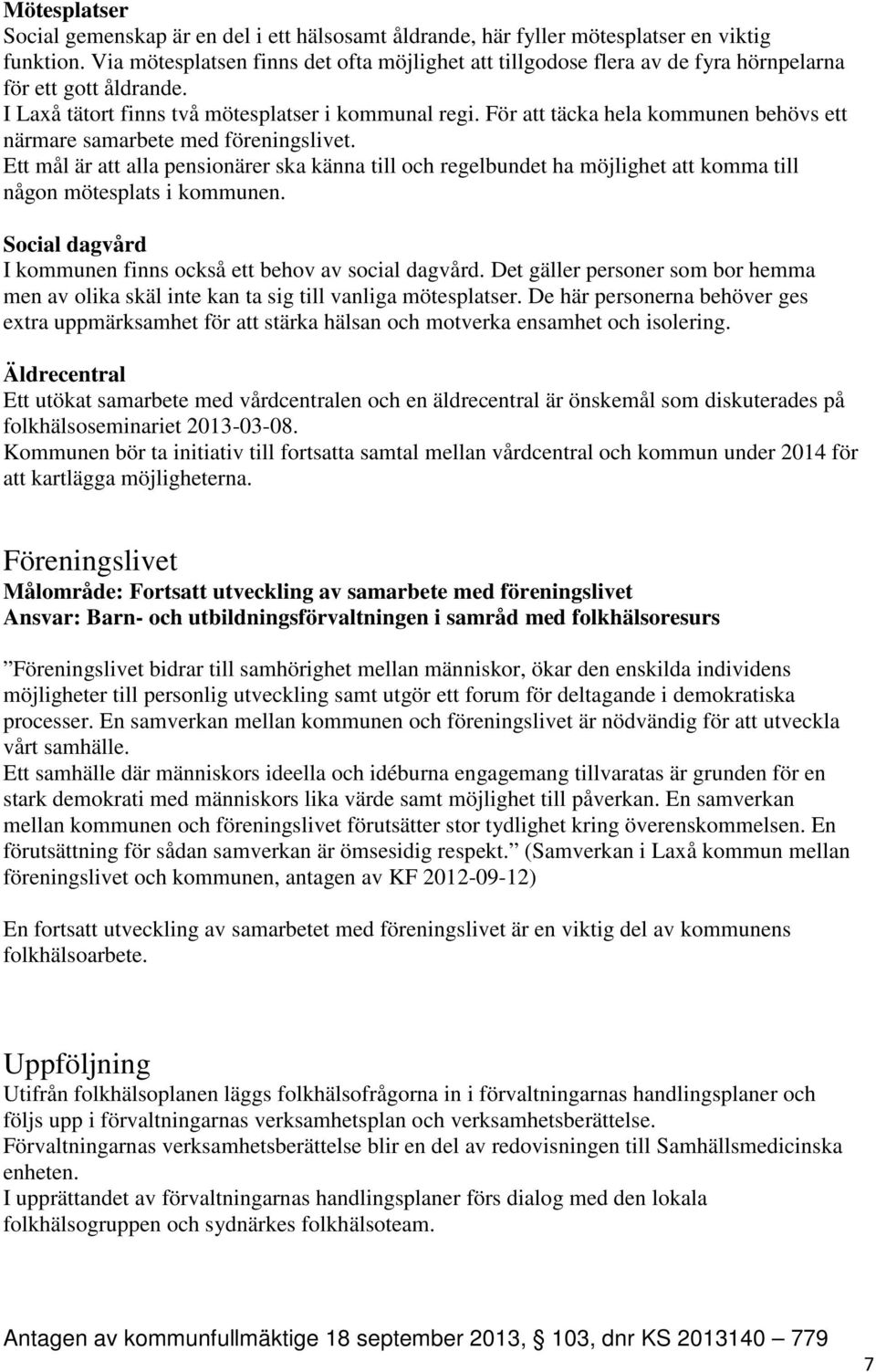 För att täcka hela kommunen behövs ett närmare samarbete med föreningslivet. Ett mål är att alla pensionärer ska känna till och regelbundet ha möjlighet att komma till någon mötesplats i kommunen.