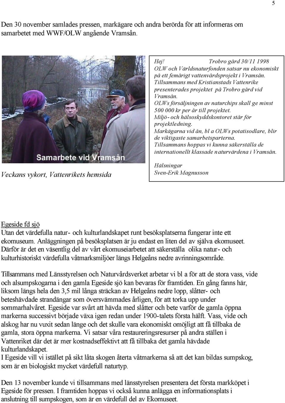 Tillsammans med Kristianstads Vattenrike presenterades projektet på Trobro gård vid Vramsån. OLWs försäljningen av naturchips skall ge minst 500 000 kr per år till projektet.