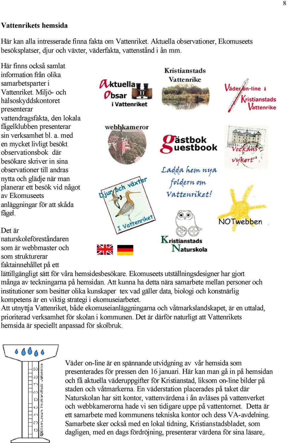 med en mycket livligt besökt observationsbok där besökare skriver in sina observationer till andras nytta och glädje när man planerar ett besök vid något av Ekomuseets anläggningar för att skåda