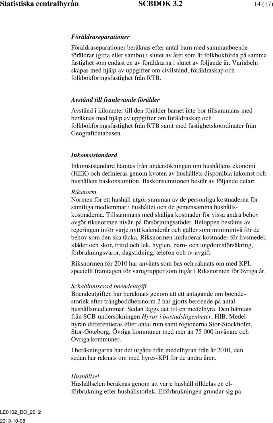 föräldrarna i slutet av följande år. Variabeln skapas med hjälp av uppgifter om civilstånd, föräldraskap och folkbokföringsfastighet från RTB.