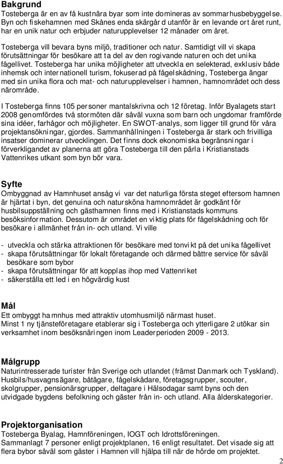 Tosteberga vill bevara byns miljö, traditioner och natur. Samtidigt vill vi skapa förutsättningar för besökare att ta del av den rogivande naturen och det uni ka fågellivet.