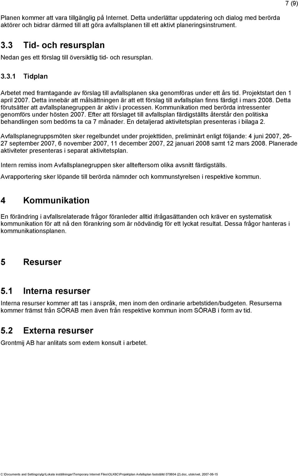 Projektstart den 1 april 2007. Detta innebär att målsättningen är att ett förslag till avfallsplan finns färdigt i mars 2008. Detta förutsätter att avfallsplanegruppen är aktiv i processen.