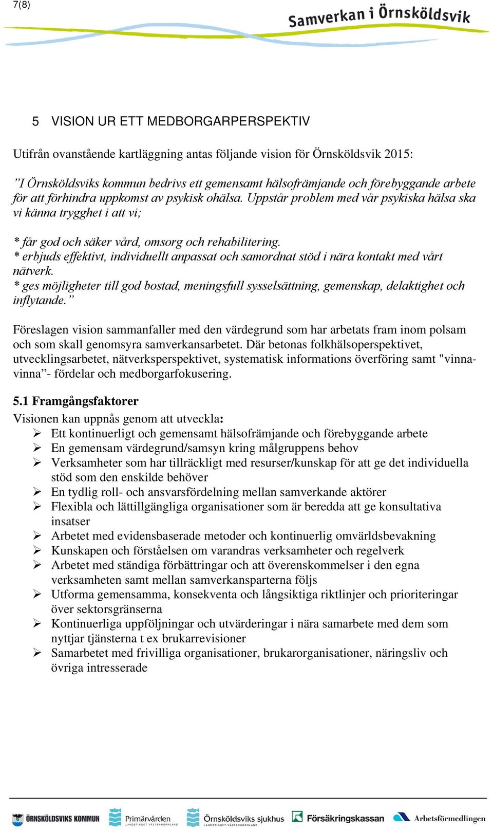 * erbjuds effektivt, individuellt anpassat och samordnat stöd i nära kontakt med vårt nätverk. * ges möjligheter till god bostad, meningsfull sysselsättning, gemenskap, delaktighet och inflytande.