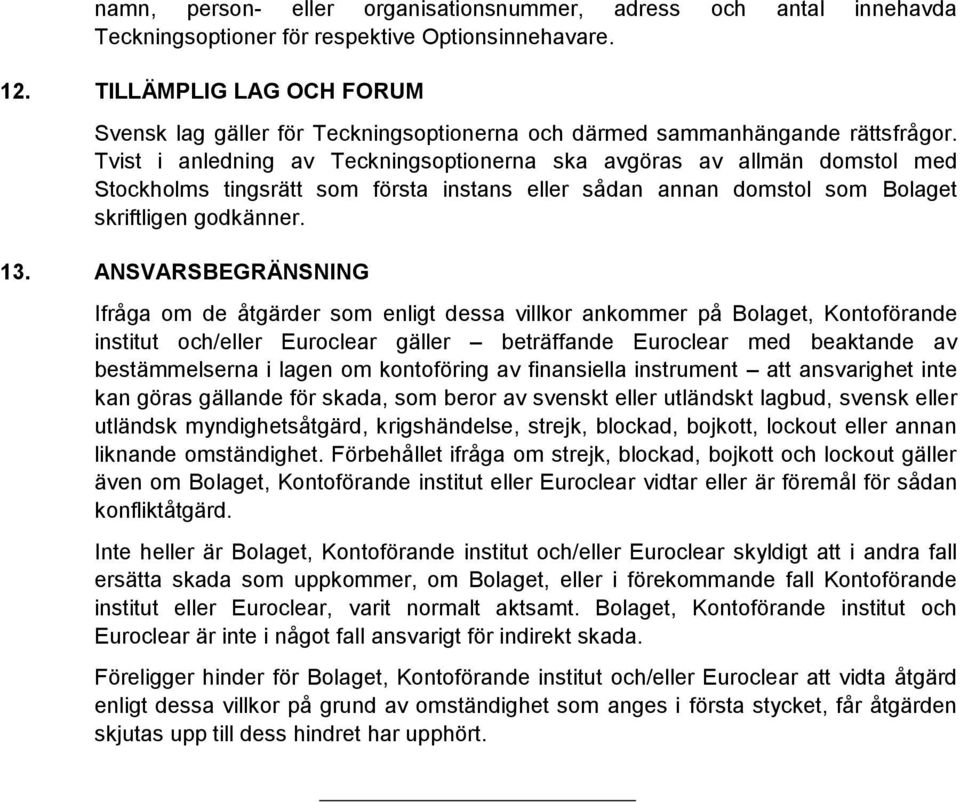 Tvist i anledning av Teckningsoptionerna ska avgöras av allmän domstol med Stockholms tingsrätt som första instans eller sådan annan domstol som Bolaget skriftligen godkänner. 13.