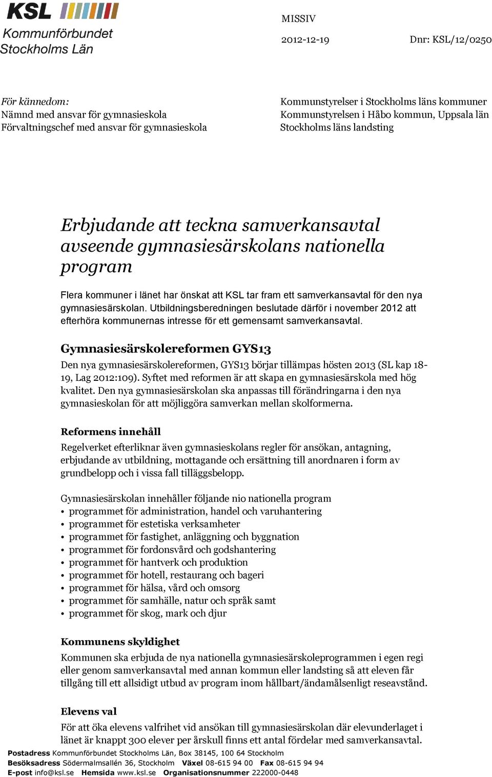 samverkansavtal för den nya gymnasiesärskolan. Utbildningsberedningen beslutade därför i november 2012 att efterhöra kommunernas intresse för ett gemensamt samverkansavtal.