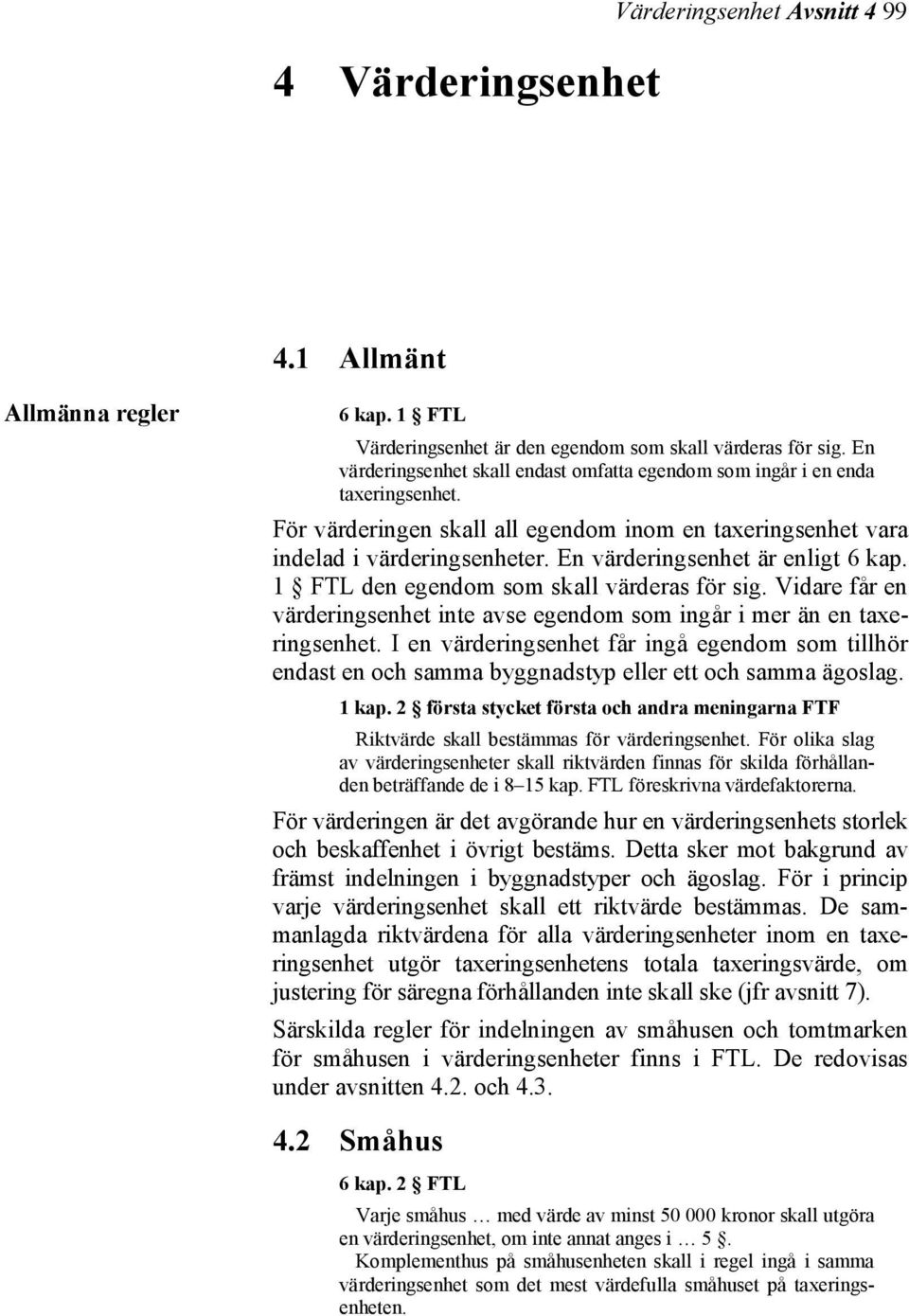 En värderingsenhet är enligt 6 kap. 1 FTL den egendom som skall värderas för sig. Vidare får en värderingsenhet inte avse egendom som ingår i mer än en taxeringsenhet.