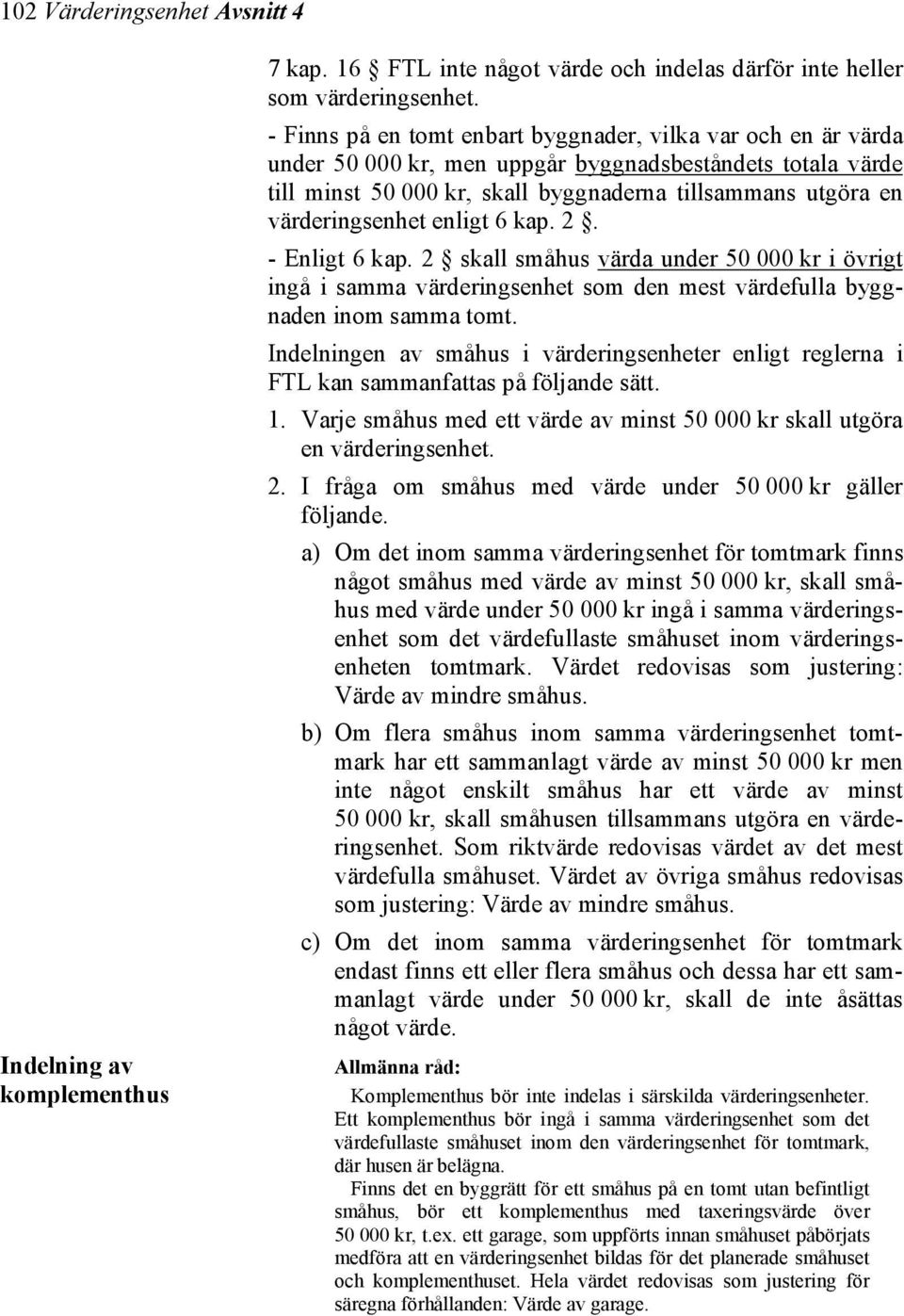 värderingsenhet enligt 6 kap. 2. - Enligt 6 kap. 2 skall småhus värda under 50 000 kr i övrigt ingå i samma värderingsenhet som den mest värdefulla byggnaden inom samma tomt.