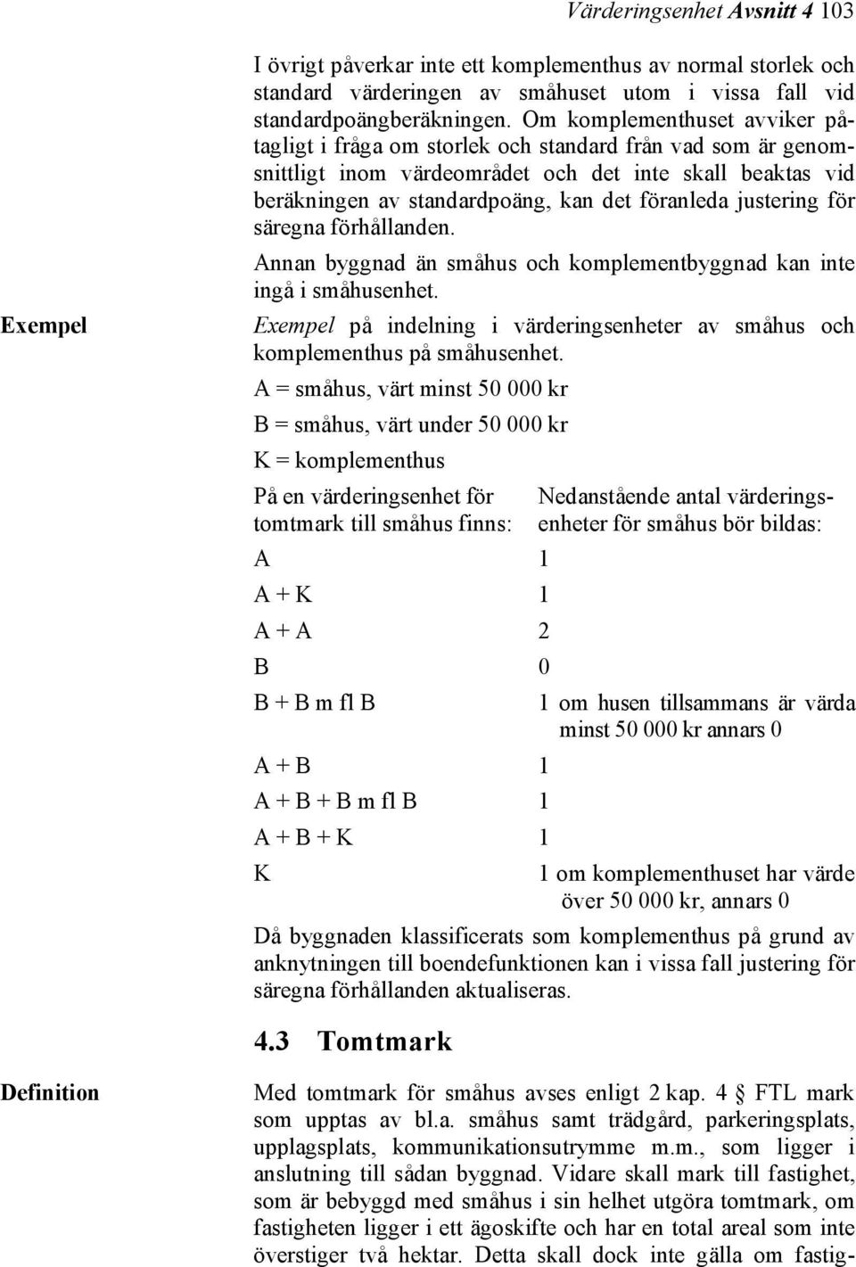 justering för säregna förhållanden. Annan byggnad än småhus och komplementbyggnad kan inte ingå i småhusenhet. Exempel på indelning i värderingsenheter av småhus och komplementhus på småhusenhet.