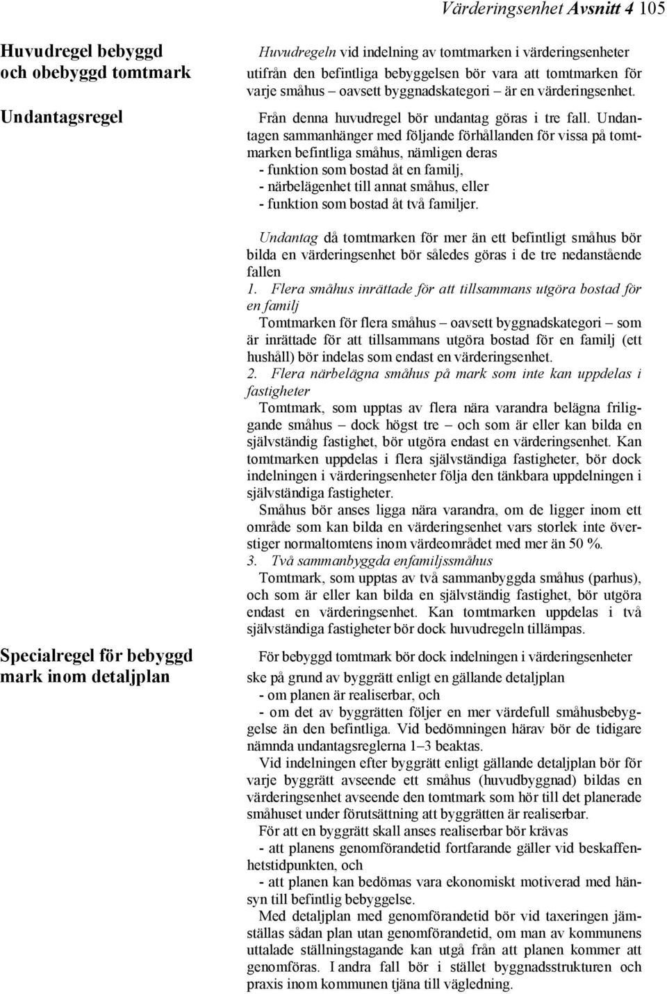 Undantagen sammanhänger med följande förhållanden för vissa på tomtmarken befintliga småhus, nämligen deras - funktion som bostad åt en familj, - närbelägenhet till annat småhus, eller - funktion som