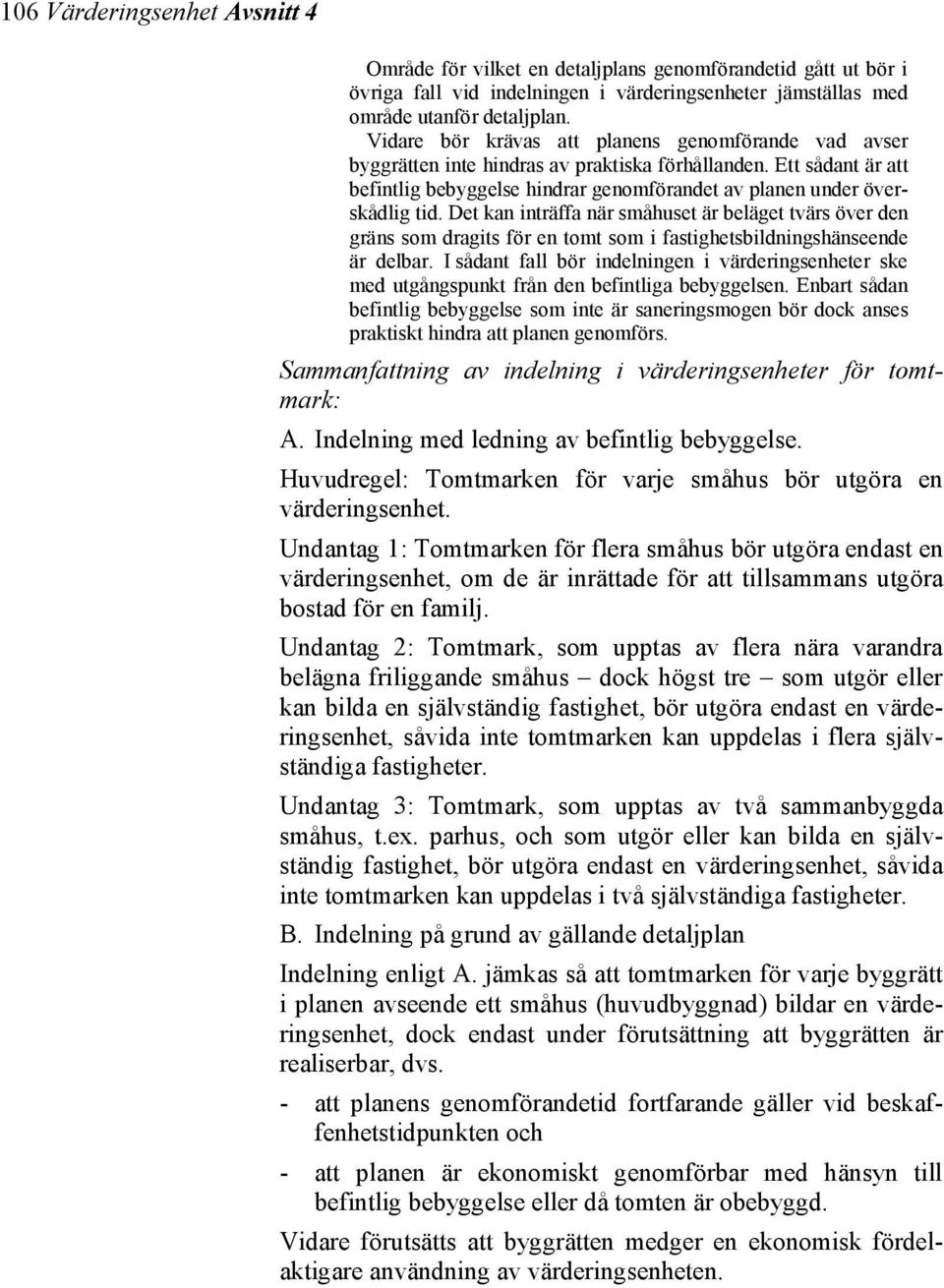 Det kan inträffa när småhuset är beläget tvärs över den gräns som dragits för en tomt som i fastighetsbildningshänseende är delbar.