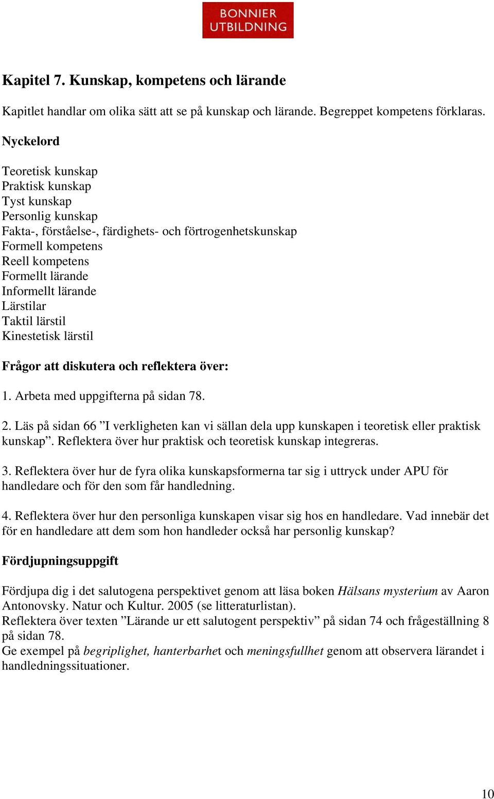 Lärstilar Taktil lärstil Kinestetisk lärstil 1. Arbeta med uppgifterna på sidan 78. 2. Läs på sidan 66 I verkligheten kan vi sällan dela upp kunskapen i teoretisk eller praktisk kunskap.