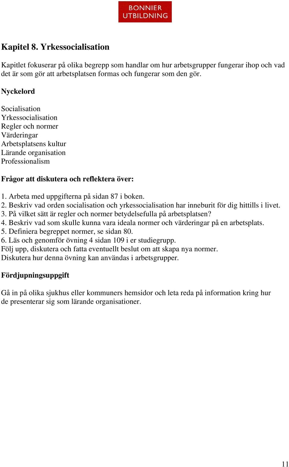 Beskriv vad orden socialisation och yrkessocialisation har inneburit för dig hittills i livet. 3. På vilket sätt är regler och normer betydelsefulla på arbetsplatsen? 4.