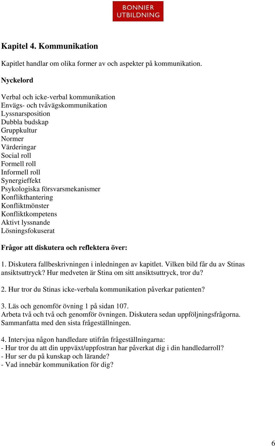 försvarsmekanismer Konflikthantering Konfliktmönster Konfliktkompetens Aktivt lyssnande Lösningsfokuserat 1. Diskutera fallbeskrivningen i inledningen av kapitlet.