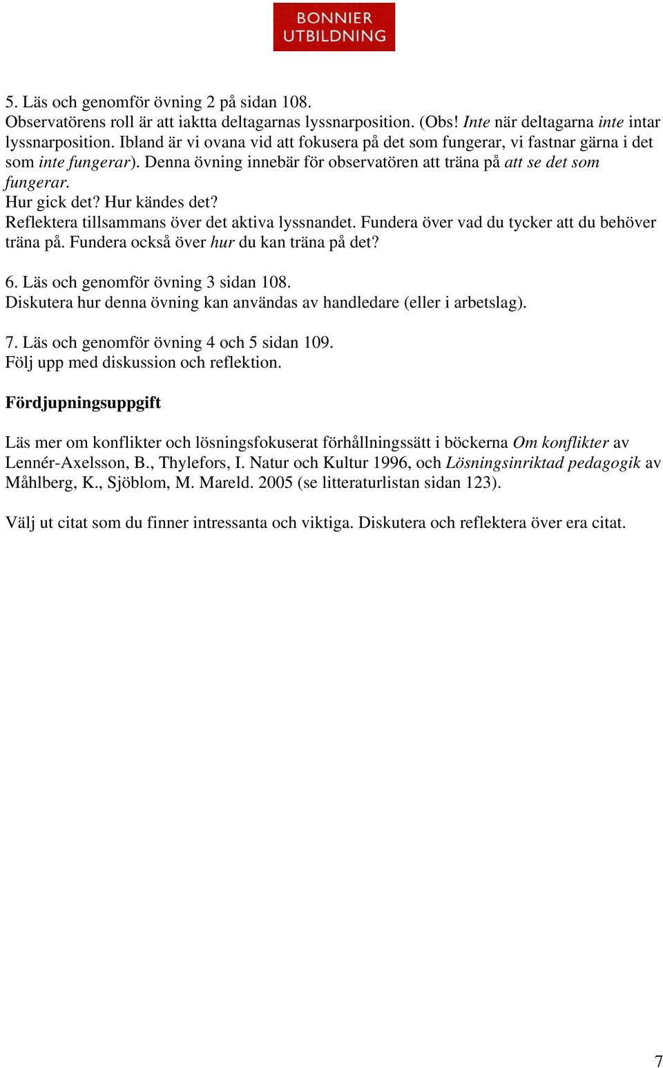 Hur kändes det? Reflektera tillsammans över det aktiva lyssnandet. Fundera över vad du tycker att du behöver träna på. Fundera också över hur du kan träna på det? 6.