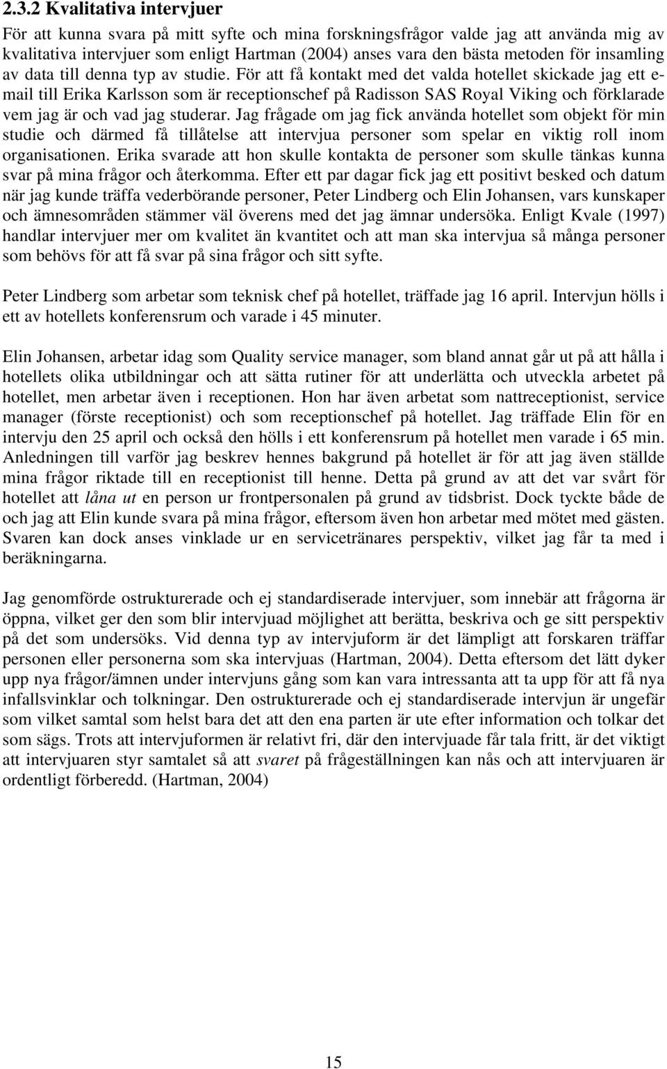 För att få kontakt med det valda hotellet skickade jag ett e- mail till Erika Karlsson som är receptionschef på Radisson SAS Royal Viking och förklarade vem jag är och vad jag studerar.