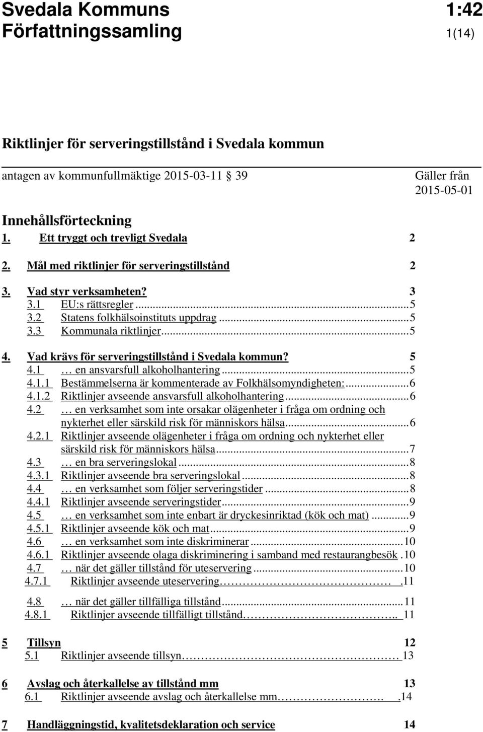 Vad krävs för serveringstillstånd i Svedala kommun? 5 4.1 en ansvarsfull alkoholhantering... 5 4.1.1 Bestämmelserna är kommenterade av Folkhälsomyndigheten:... 6 4.1.2 Riktlinjer avseende ansvarsfull alkoholhantering.