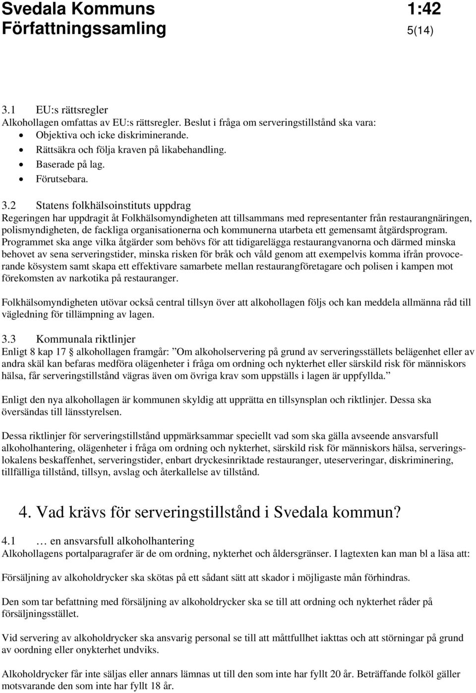 2 Statens folkhälsoinstituts uppdrag Regeringen har uppdragit åt Folkhälsomyndigheten att tillsammans med representanter från restaurangnäringen, polismyndigheten, de fackliga organisationerna och