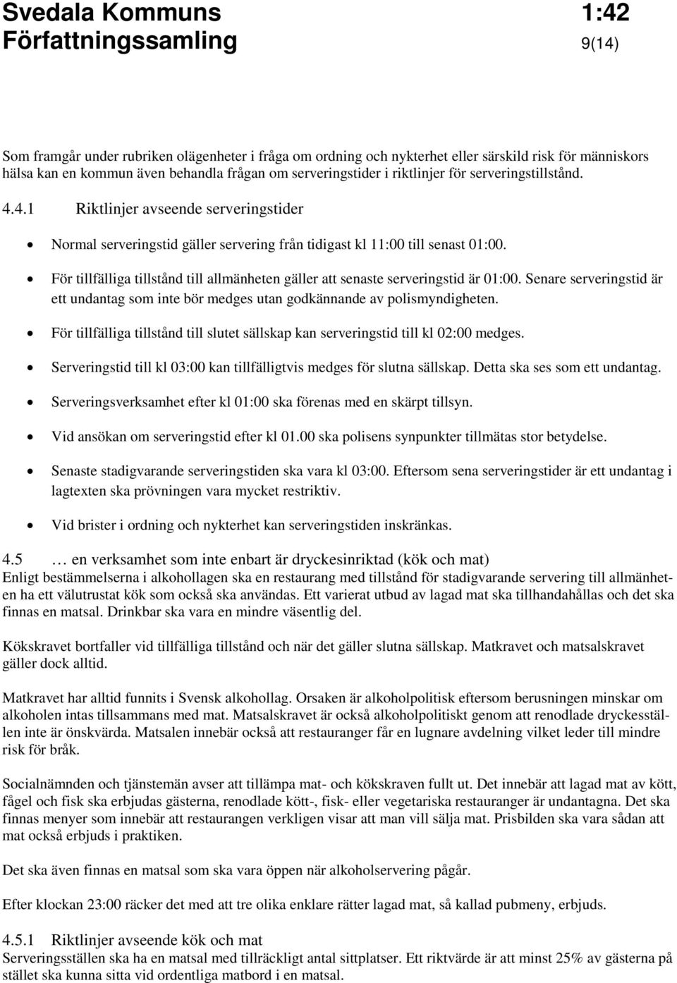 För tillfälliga tillstånd till allmänheten gäller att senaste serveringstid är 01:00. Senare serveringstid är ett undantag som inte bör medges utan godkännande av polismyndigheten.
