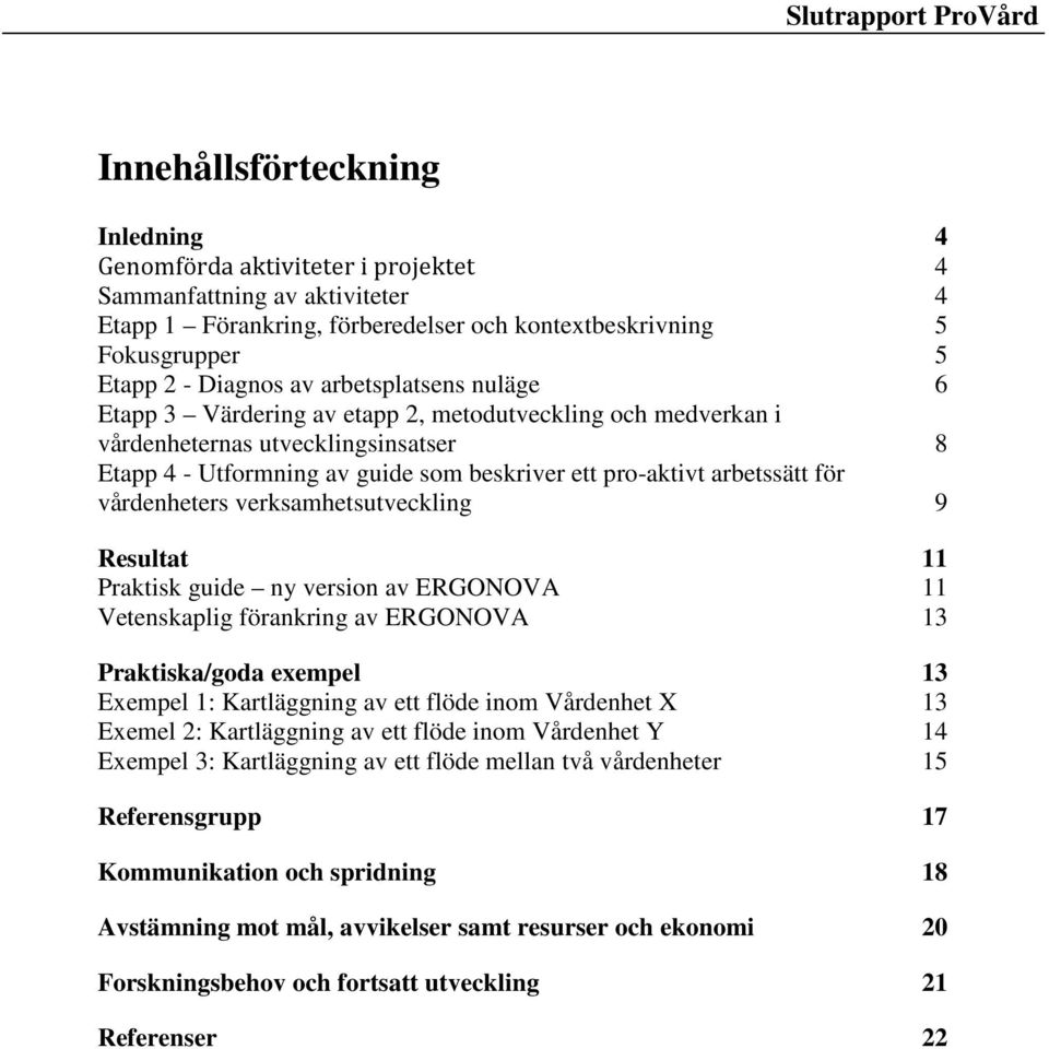 vårdenheters verksamhetsutveckling 9 Resultat 11 Praktisk guide ny version av ERGONOVA 11 Vetenskaplig förankring av ERGONOVA 13 Praktiska/goda exempel 13 Exempel 1: Kartläggning av ett flöde inom