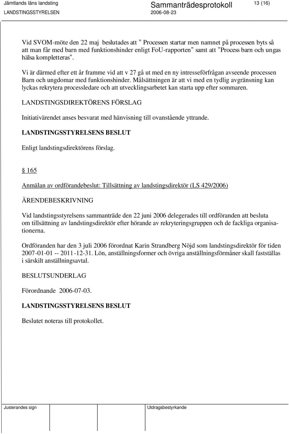 Målsättningen är att vi med en tydlig avgränsning kan lyckas rekrytera processledare och att utvecklingsarbetet kan starta upp efter sommaren.