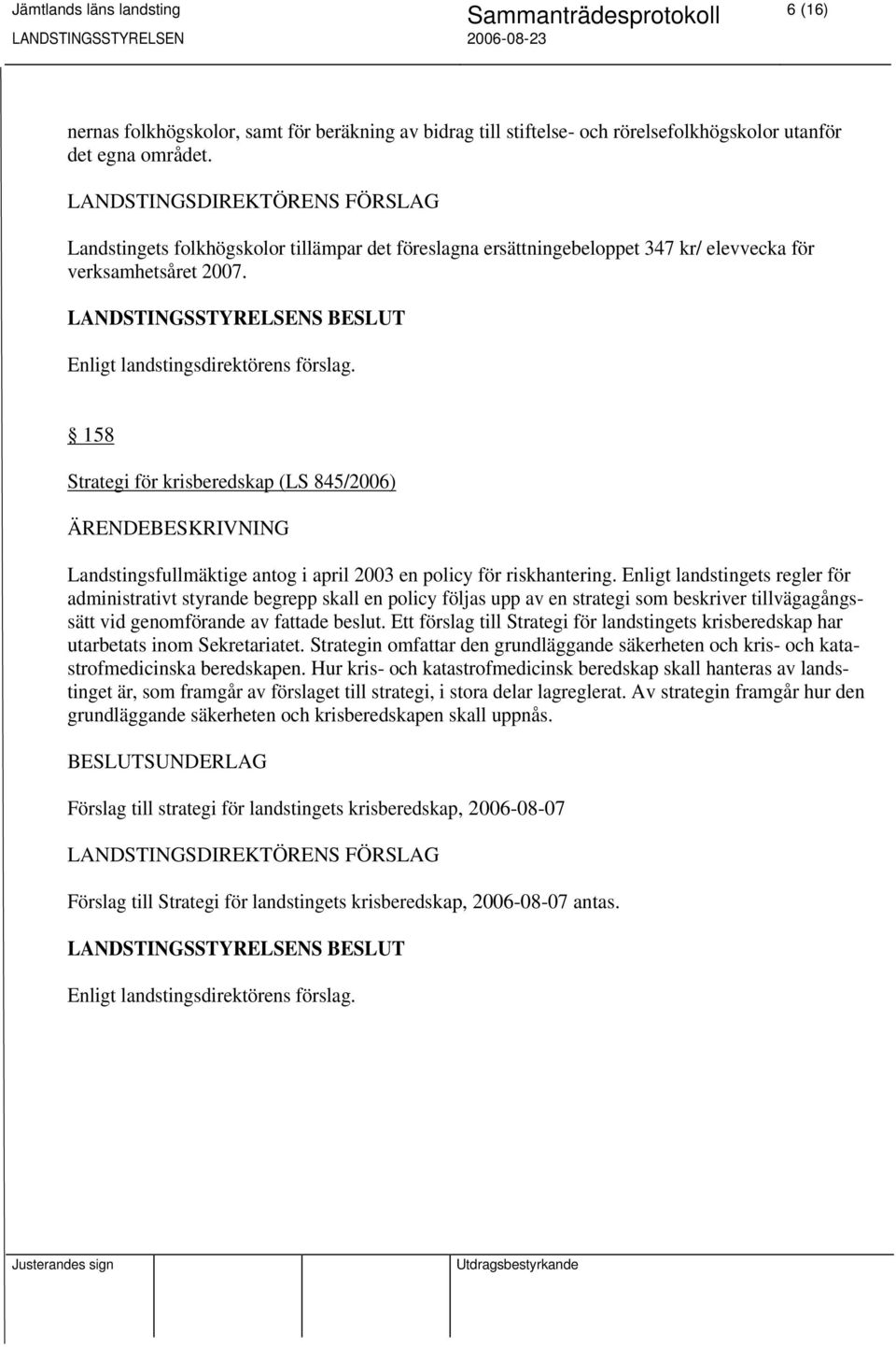 158 Strategi för krisberedskap (LS 845/2006) Landstingsfullmäktige antog i april 2003 en policy för riskhantering.