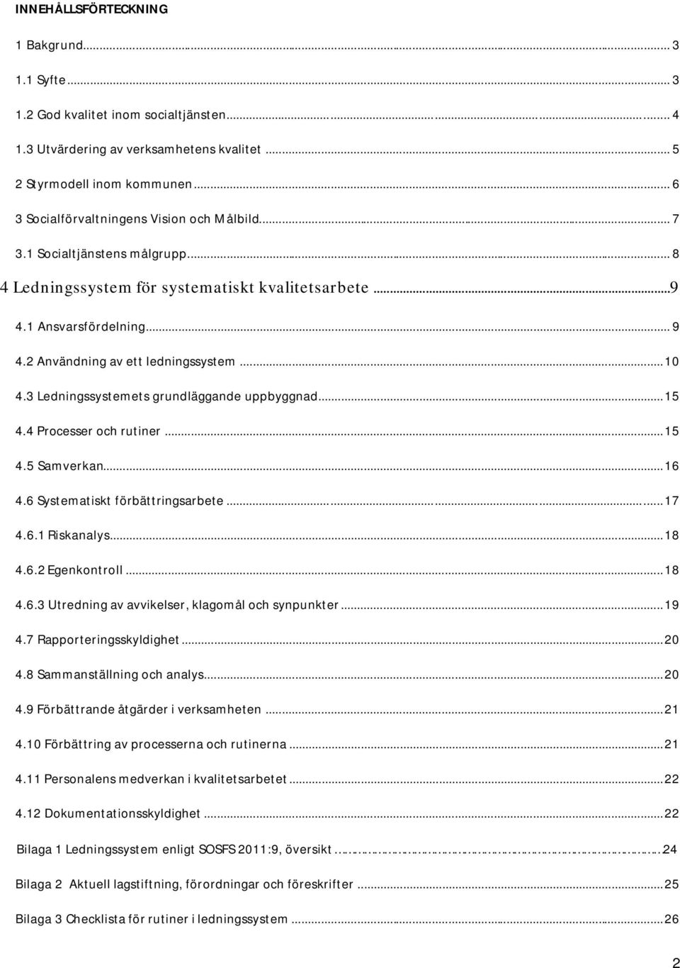 2 Användning av ett ledningssystem...10 4.3 Ledningssystemets grundläggande uppbyggnad...15 4.4 Processer och rutiner...15 4.5 Samverkan...16 4.6 Systematiskt förbättringsarbete...17 4.6.1 Riskanalys.