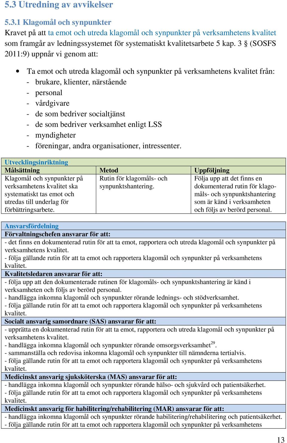 - de som bedriver verksamhet enligt LSS - myndigheter - föreningar, andra organisationer, intressenter.