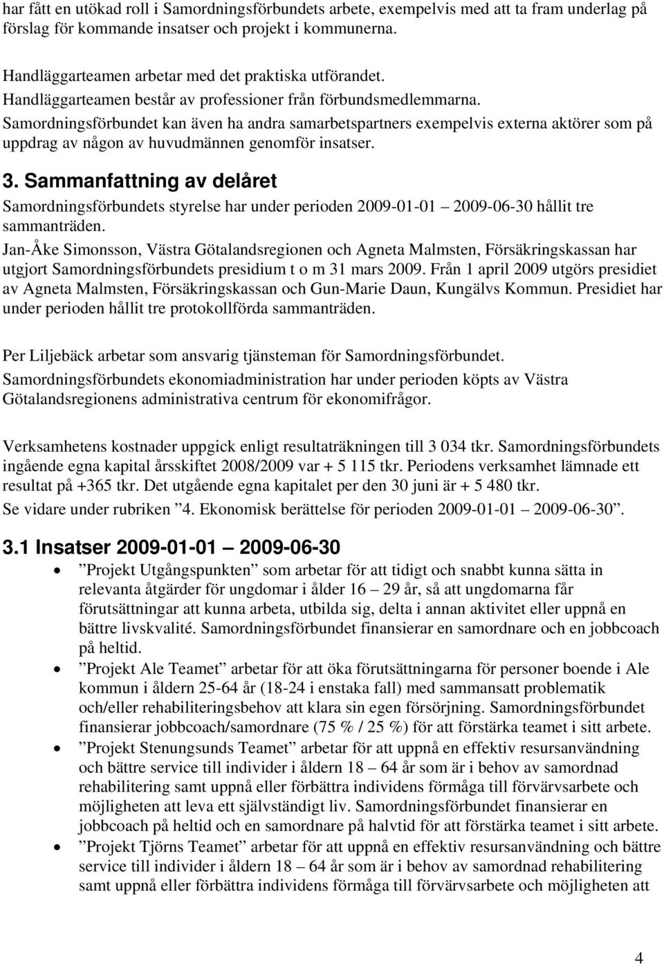 Samordningsförbundet kan även ha andra samarbetspartners exempelvis externa aktörer som på uppdrag av någon av huvudmännen genomför insatser. 3.