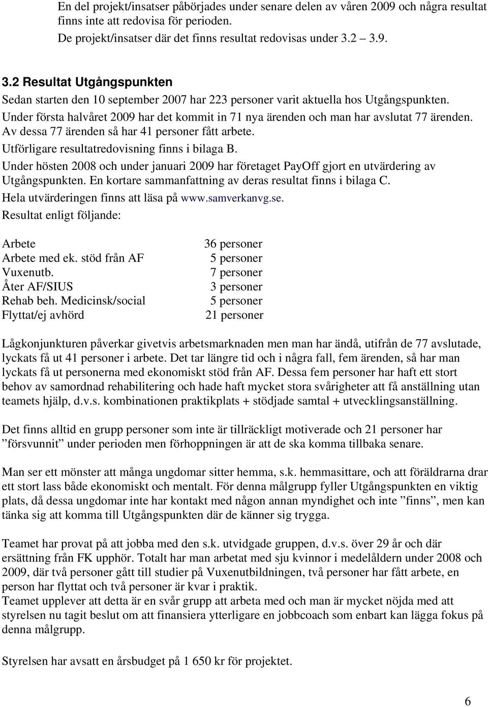 Under första halvåret 2009 har det kommit in 71 nya ärenden och man har avslutat 77 ärenden. Av dessa 77 ärenden så har 41 personer fått arbete. Utförligare resultatredovisning finns i bilaga B.