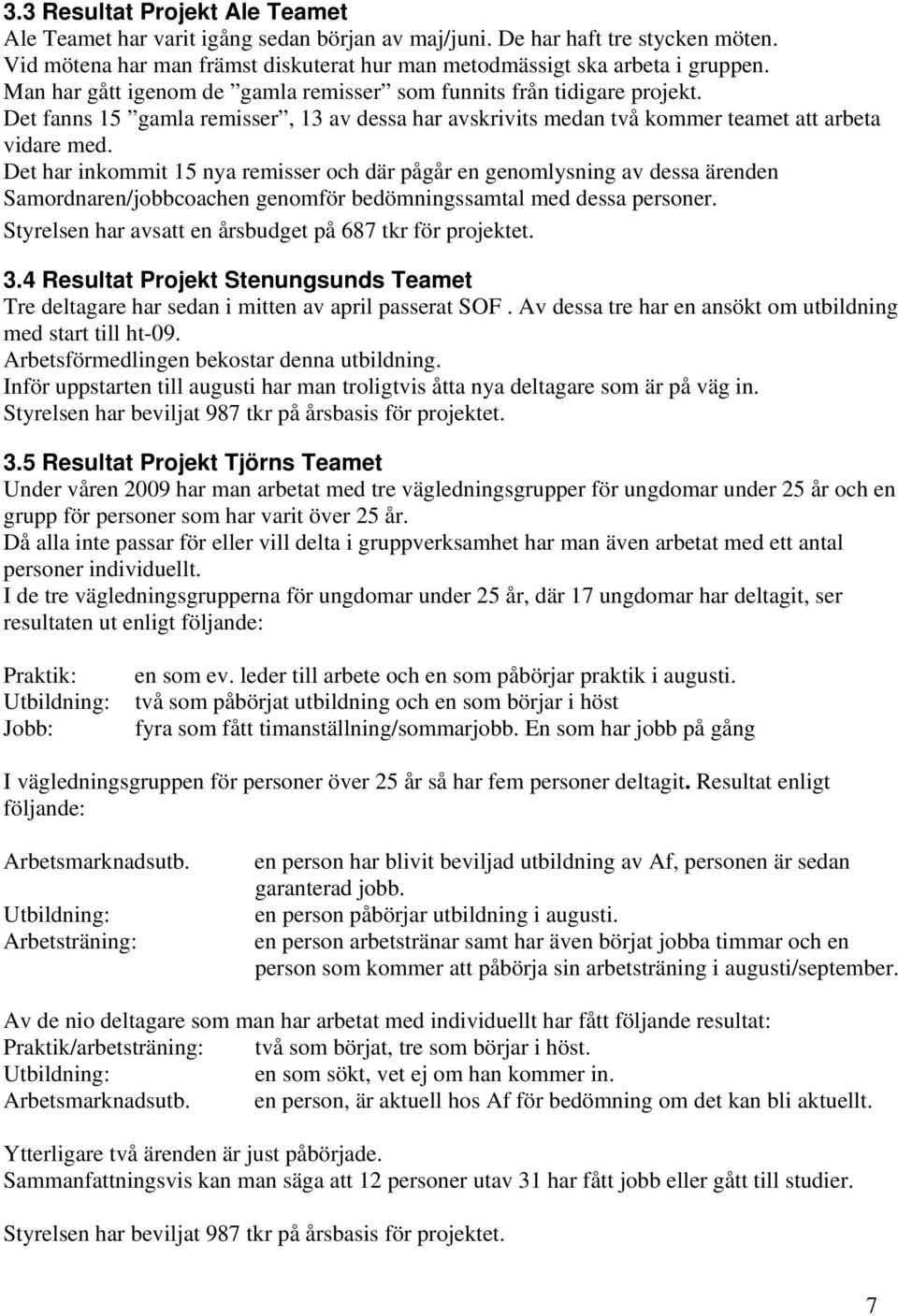 Det har inkommit 15 nya remisser och där pågår en genomlysning av dessa ärenden Samordnaren/jobbcoachen genomför bedömningssamtal med dessa personer.