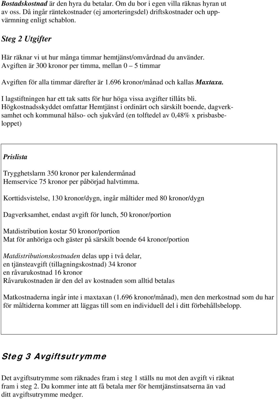 696 kronor/månad och kallas Maxtaxa. I lagstiftningen har ett tak satts för hur höga vissa avgifter tillåts bli.