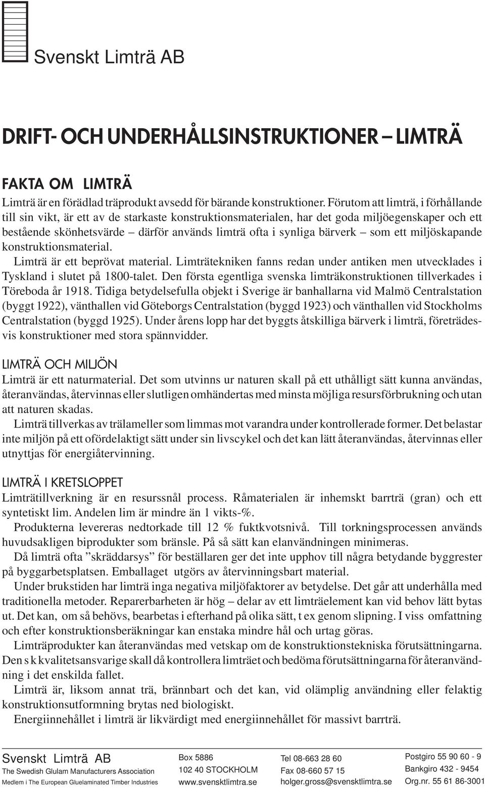 bärverk som ett miljöskapande konstruktionsmaterial. Limträ är ett beprövat material. Limträtekniken fanns redan under antiken men utvecklades i Tyskland i slutet på 1800-talet.