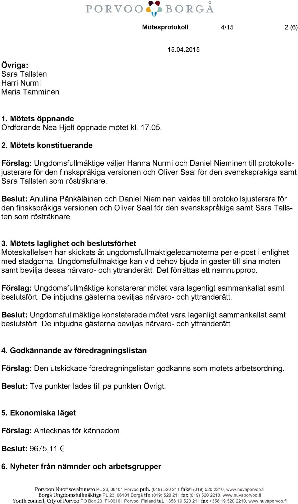 Mötets konstituerande Förslag: Ungdomsfullmäktige väljer Hanna Nurmi och Daniel Nieminen till protokollsjusterare för den finskspråkiga versionen och Oliver Saal för den svenskspråkiga samt Sara