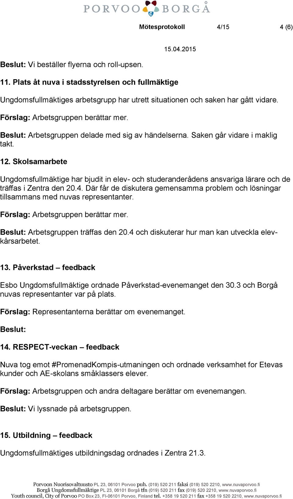 Beslut: Arbetsgruppen delade med sig av händelserna. Saken går vidare i maklig takt. 12.