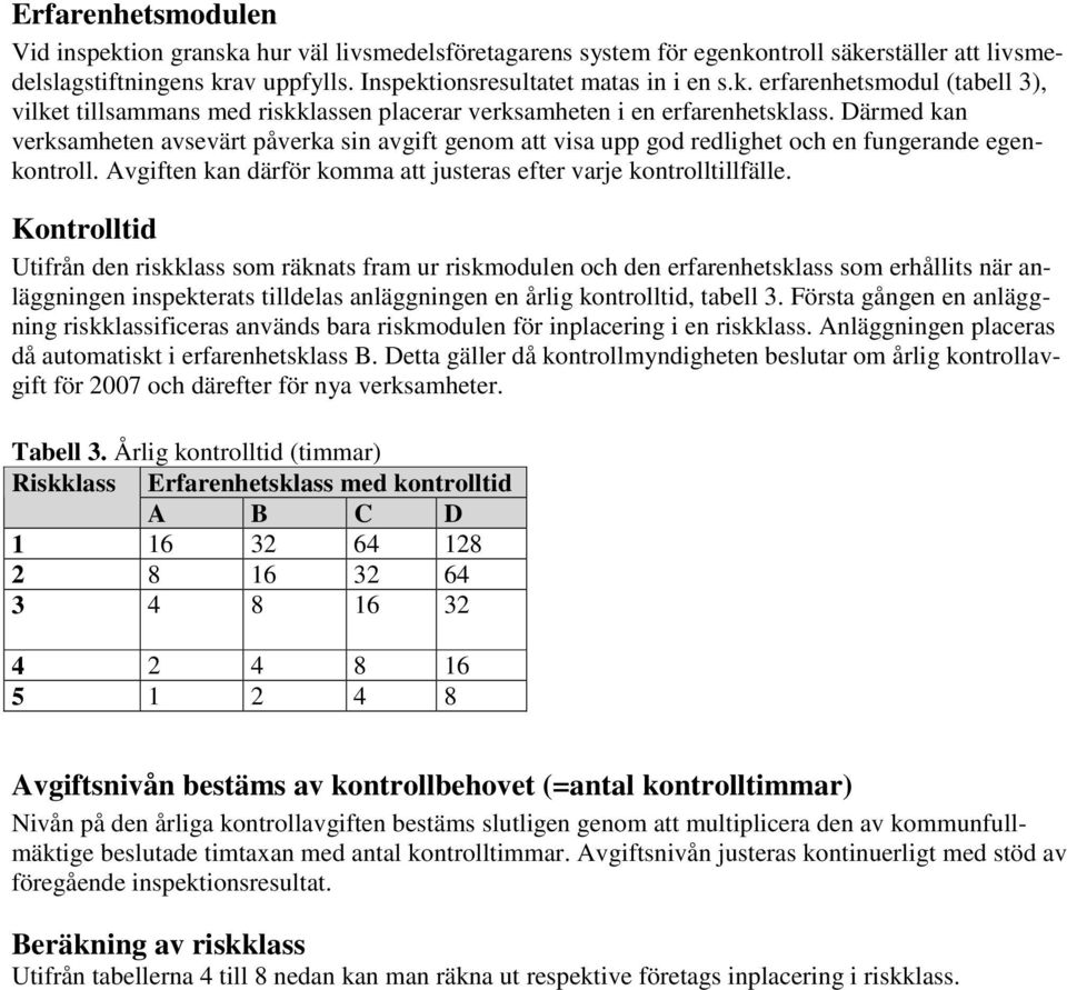 Kontrolltid Utifrån den riskklass som räknats fram ur riskmodulen och den erfarenhetsklass som erhållits när anläggningen inspekterats tilldelas anläggningen en årlig kontrolltid, tabell 3.