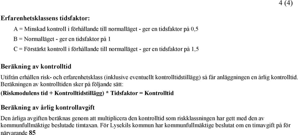 Beräkningen av kontrolltiden sker på följande sätt: (Riskmodulens tid + Kontrolltidstillägg) * Tidsfaktor = Kontrolltid Beräkning av årlig kontrollavgift Den årliga avgiften beräknas genom att